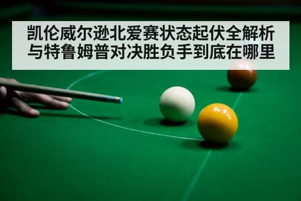 凯伦威尔逊北爱赛状态起伏全解析 与特鲁姆普对决胜负手到底在哪里